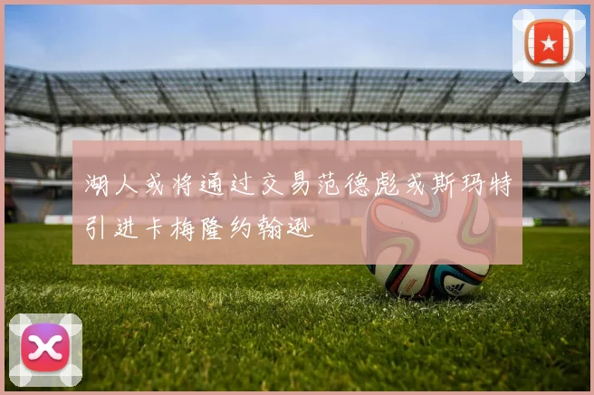 湖人或将通过交易范德彪或斯玛特引进卡梅隆约翰逊