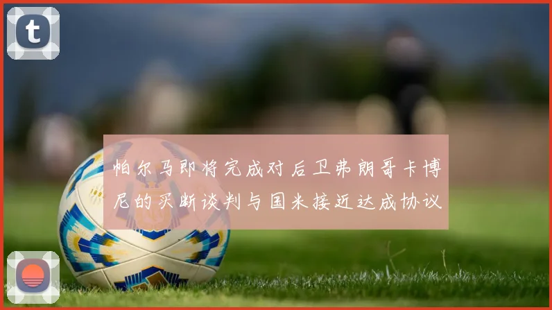 帕尔马即将完成对后卫弗朗哥卡博尼的买断谈判与国米接近达成协议