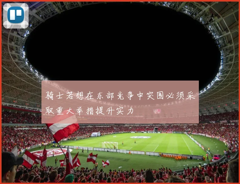 骑士若想在东部竞争中突围必须采取重大举措提升实力