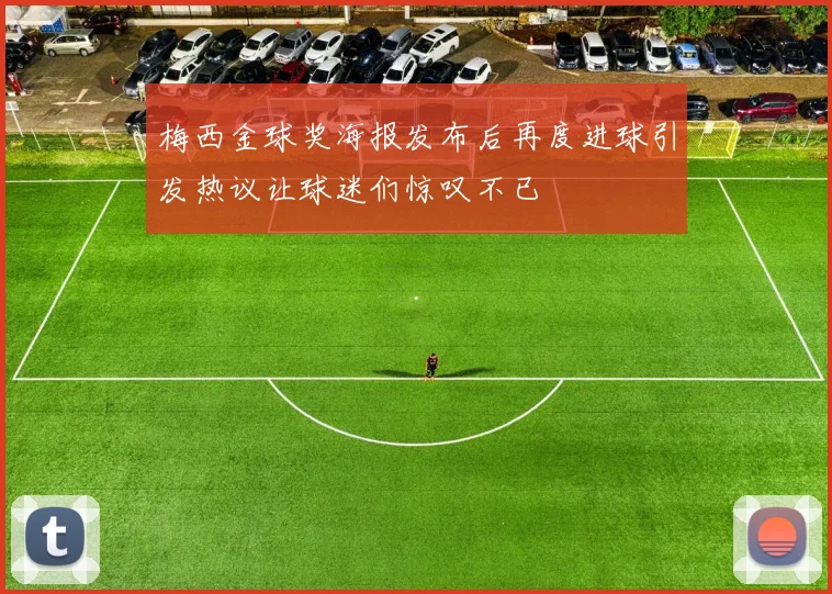 梅西金球奖海报发布后再度进球引发热议让球迷们惊叹不已