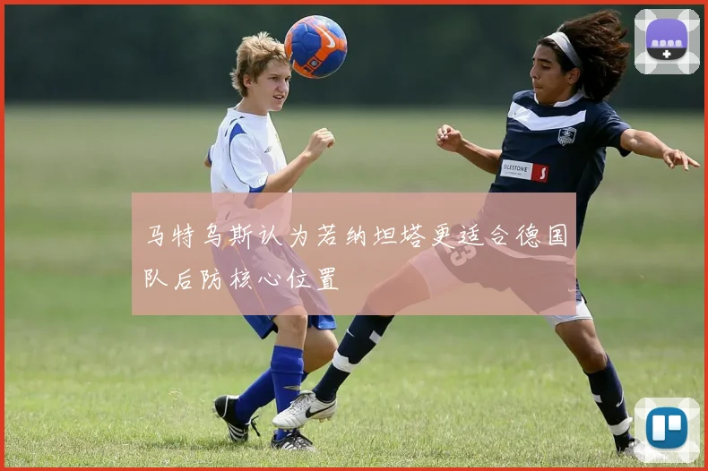 马特乌斯认为若纳坦塔更适合德国队后防核心位置