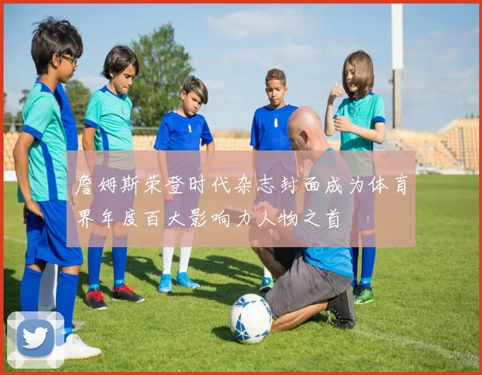 詹姆斯荣登时代杂志封面成为体育界年度百大影响力人物之首