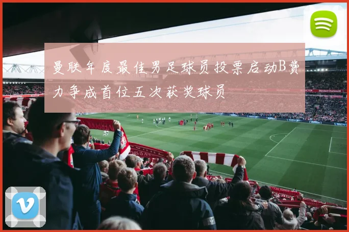 曼联年度最佳男足球员投票启动B费力争成首位五次获奖球员