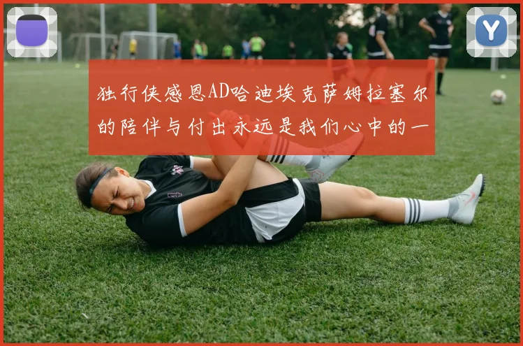 独行侠感恩AD哈迪埃克萨姆拉塞尔的陪伴与付出永远是我们心中的一家人