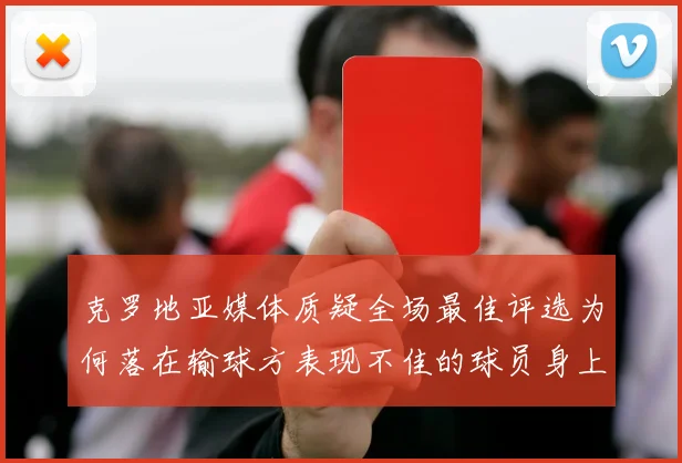 克罗地亚媒体质疑全场最佳评选为何落在输球方表现不佳的球员身上