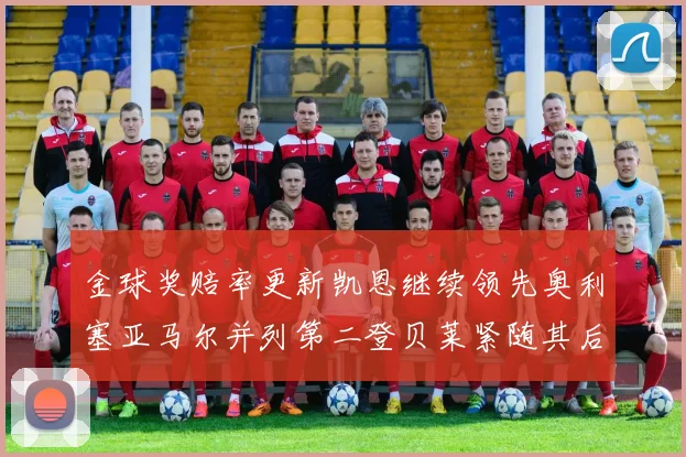 金球奖赔率更新凯恩继续领先奥利塞亚马尔并列第二登贝莱紧随其后