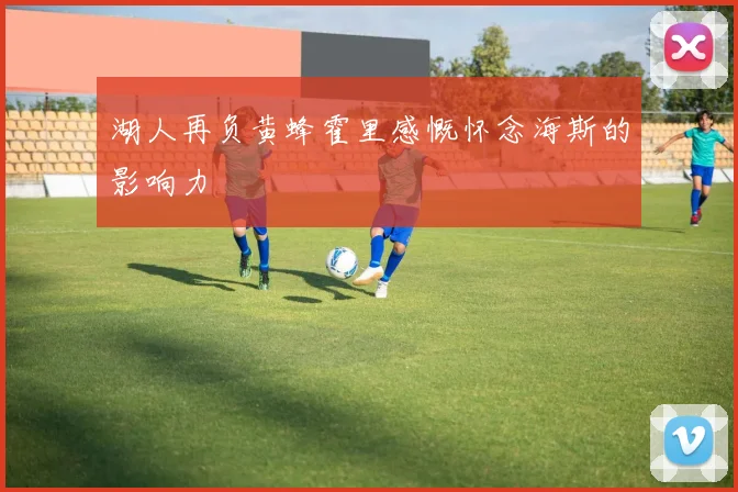 湖人再负黄蜂霍里感慨怀念海斯的影响力